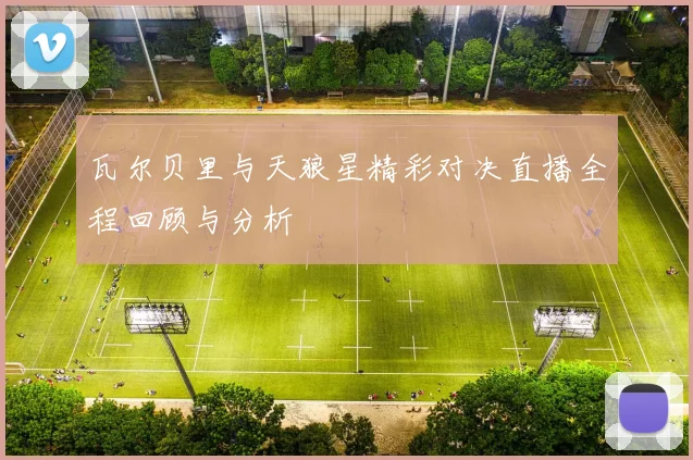 瓦尔贝里与天狼星精彩对决直播全程回顾与分析