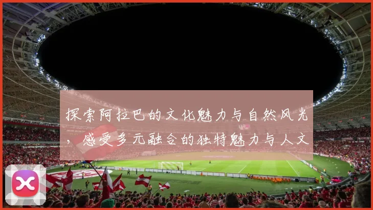 探索阿拉巴的文化魅力与自然风光，感受多元融合的独特魅力与人文底蕴