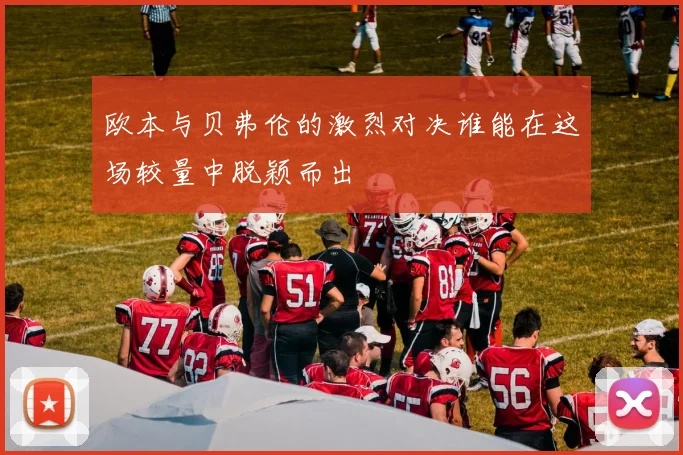欧本与贝弗伦的激烈对决谁能在这场较量中脱颖而出